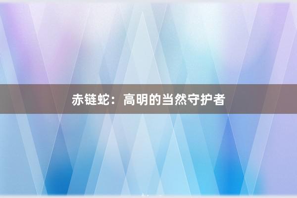 赤链蛇：高明的当然守护者